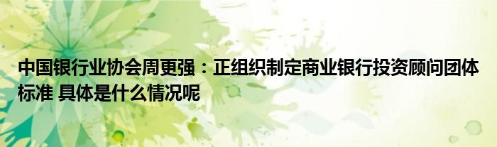 中邦银行业协会周更强：正结构同意贸易银行投资照料群众模范 详细是什么情景呢Bwin必赢(图1)